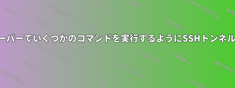 リモートサーバーでいくつかのコマンドを実行するようにSSHトンネルを設定する