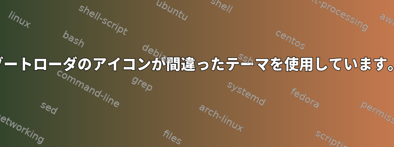 ブートローダのアイコンが間違ったテーマを使用しています。