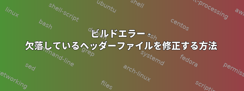 ビルドエラー - 欠落しているヘッダーファイルを修正する方法