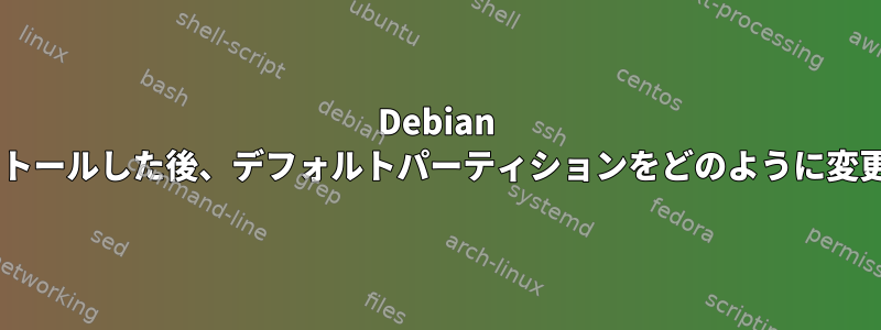 Debian 8を再インストールした後、デフォルトパーティションをどのように変更しますか？