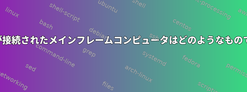 実際の端末が接続されたメインフレームコンピュータはどのようなものでしょうか？