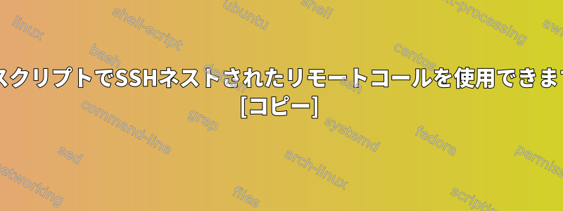 BashスクリプトでSSHネストされたリモートコールを使用できますか？ [コピー]