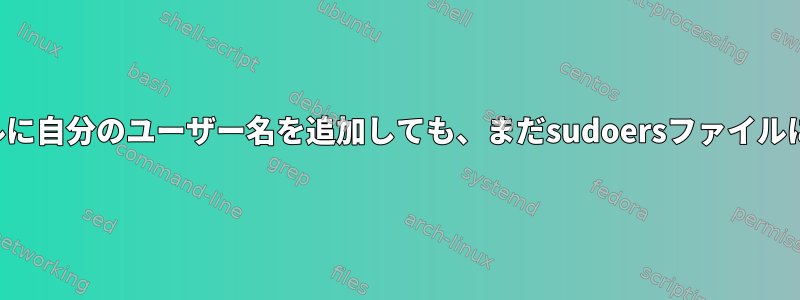 グループホイールに自分のユーザー名を追加しても、まだsudoersファイルにはありません。