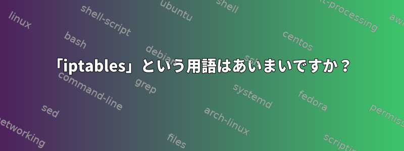 「iptables」という用語はあいまいですか？