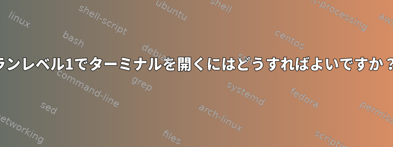 ランレベル1でターミナルを開くにはどうすればよいですか？