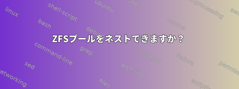 ZFSプールをネストできますか？