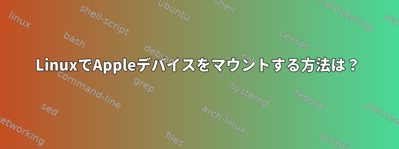 LinuxでAppleデバイスをマウントする方法は？