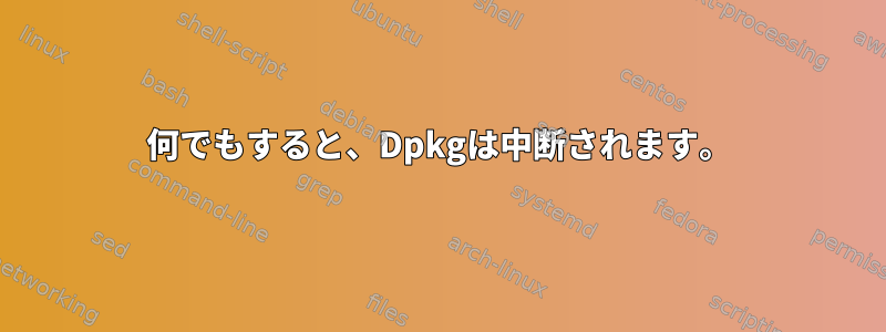 何でもすると、Dpkgは中断されます。