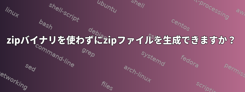 zipバイナリを使わずにzipファイルを生成できますか？