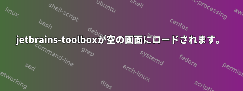 jetbrains-toolboxが空の画面にロードされます。