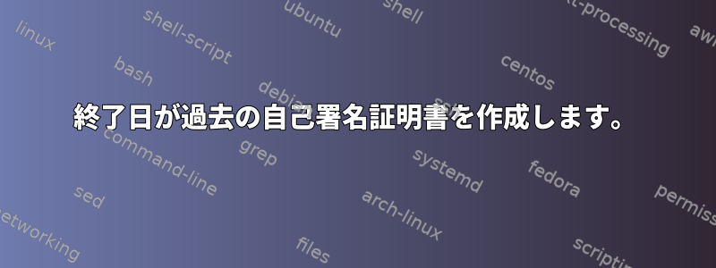 終了日が過去の自己署名証明書を作成します。