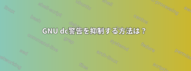 GNU dc警告を抑制する方法は？