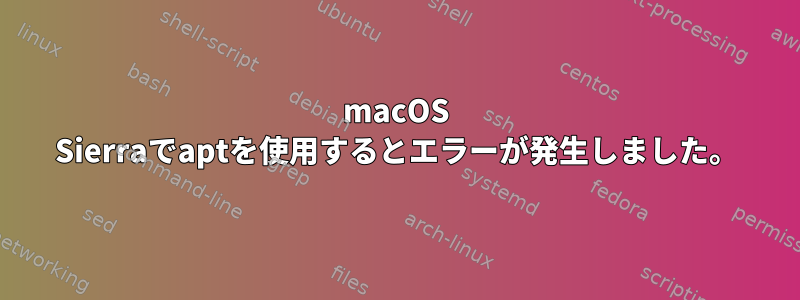 macOS Sierraでaptを使用するとエラーが発生しました。