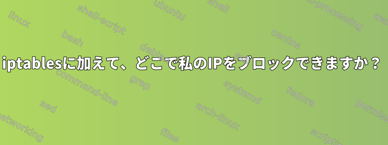 iptablesに加えて、どこで私のIPをブロックできますか？