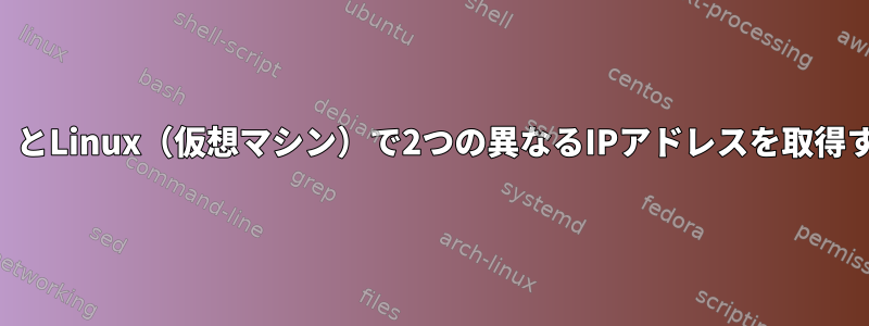 Windows（基本OS）とLinux（仮想マシン）で2つの異なるIPアドレスを取得するのはなぜですか？