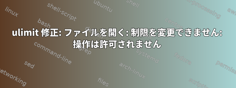 ulimit 修正: ファイルを開く: 制限を変更できません: 操作は許可されません