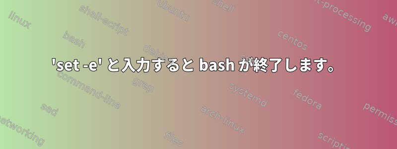 'set -e' と入力すると bash が終了します。