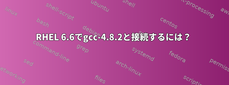 RHEL 6.6でgcc-4.8.2と接続するには？