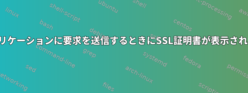 アプリケーションに要求を送信するときにSSL証明書が表示されない