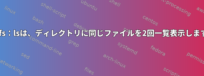 btrfs：lsは、ディレクトリに同じファイルを2回一覧表示します。