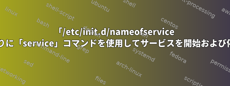 「/etc/init.d/nameofservice start」の代わりに「service」コマンドを使用してサービスを開始および停止するには？