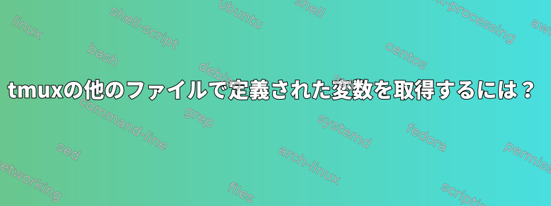 tmuxの他のファイルで定義された変数を取得するには？