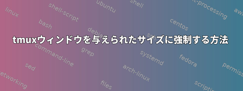 tmuxウィンドウを与えられたサイズに強制する方法