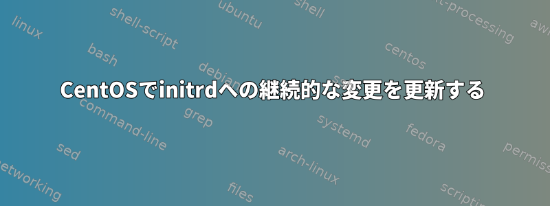 CentOSでinitrdへの継続的な変更を更新する