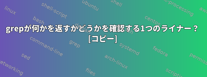 grepが何かを返すかどうかを確認する1つのライナー？ [コピー]