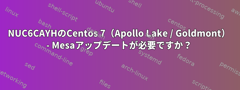 NUC6CAYHのCentos 7（Apollo Lake / Goldmont） - Mesaアップデートが必要ですか？