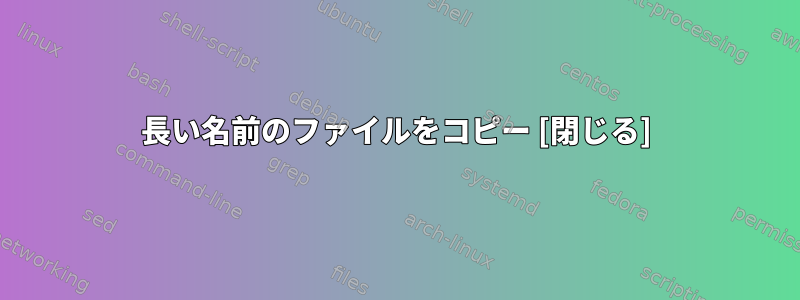 長い名前のファイルをコピー [閉じる]