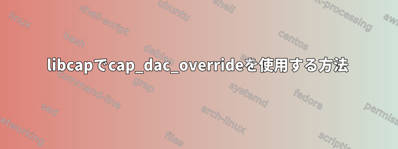 libcapでcap_dac_overrideを使用する方法