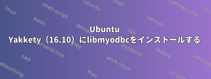 Ubuntu Yakkety（16.10）にlibmyodbcをインストールする