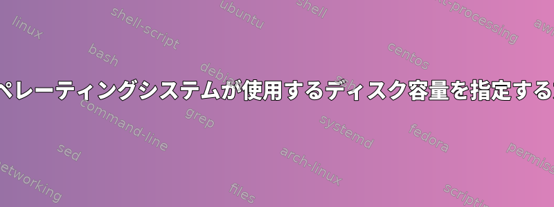 Linuxオペレーティングシステムが使用するディスク容量を指定する方法は？