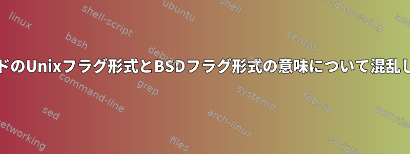 "ps"コマンドのUnixフラグ形式とBSDフラグ形式の意味について混乱しています。