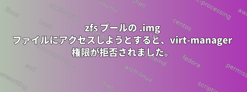 zfs プールの .img ファイルにアクセスしようとすると、virt-manager 権限が拒否されました。