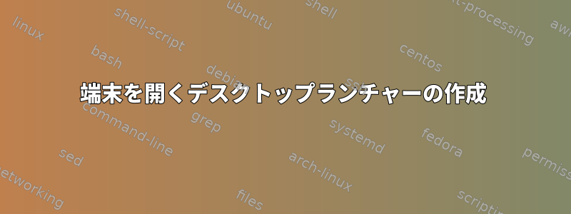 端末を開くデスクトップランチャーの作成