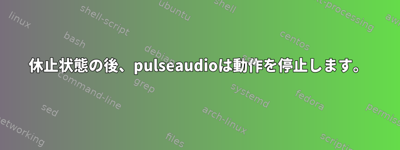 休止状態の後、pulseaudioは動作を停止します。