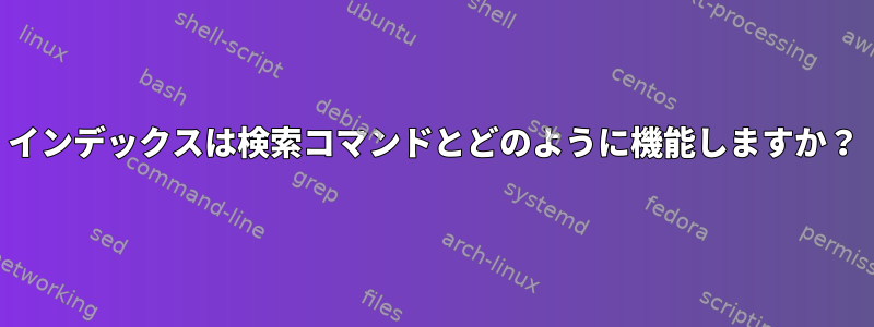 インデックスは検索コマンドとどのように機能しますか？