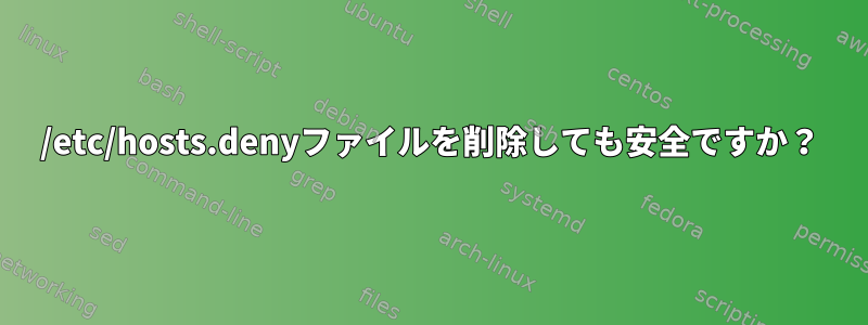 /etc/hosts.denyファイルを削除しても安全ですか？