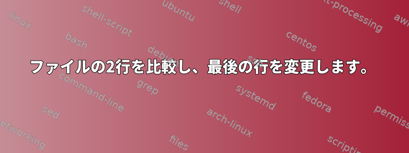 ファイルの2行を比較し、最後の行を変更します。