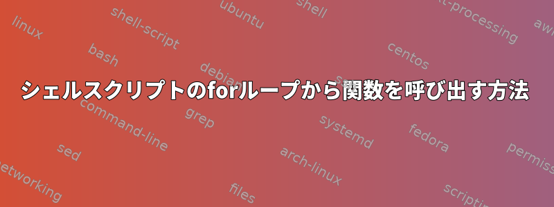 シェルスクリプトのforループから関数を呼び出す方法