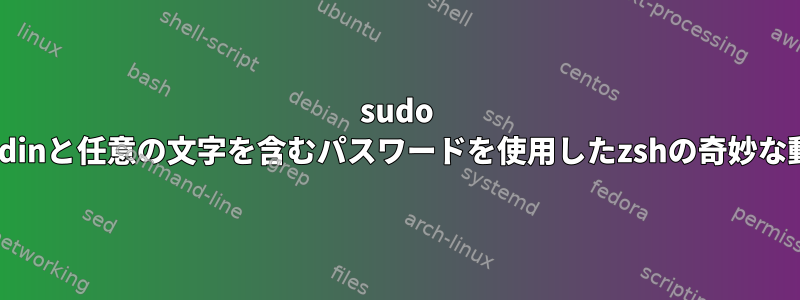 sudo --stdinと任意の文字を含むパスワードを使用したzshの奇妙な動作