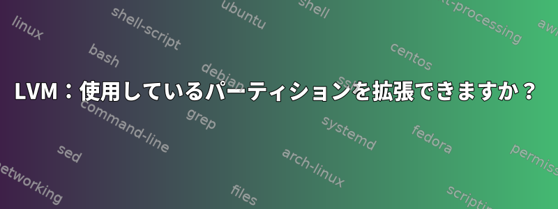 LVM：使用しているパーティションを拡張できますか？