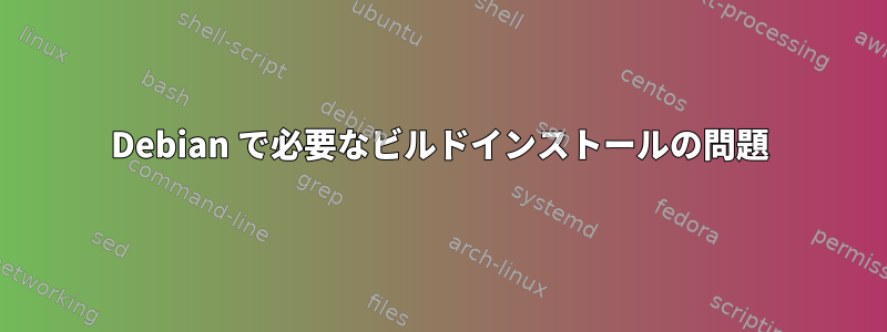 Debian で必要なビルドインストールの問題