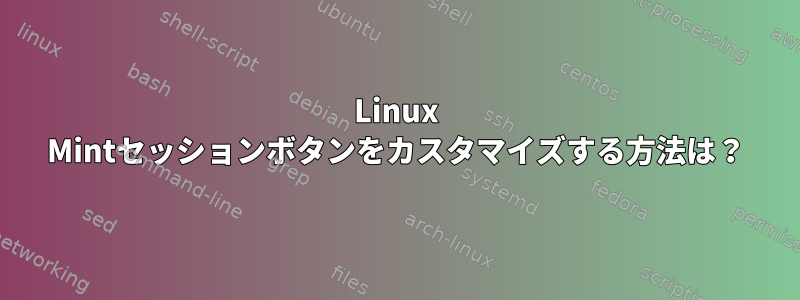 Linux Mintセッションボタンをカスタマイズする方法は？