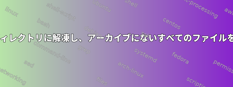 tarの圧縮をディレクトリに解凍し、アーカイブにないすべてのファイルを削除します。