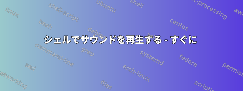 シェルでサウンドを再生する - すぐに