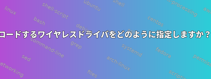 ロードするワイヤレスドライバをどのように指定しますか？