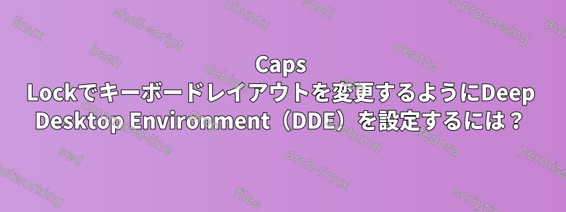 Caps Lockでキーボードレイアウトを変更するようにDeep Desktop Environment（DDE）を設定するには？